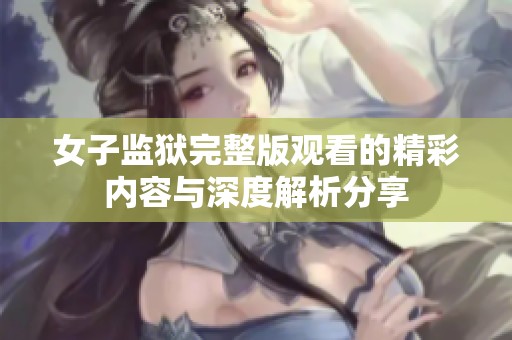 女子监狱完整版观看的精彩内容与深度解析分享