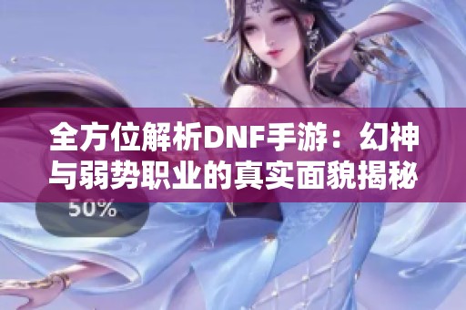 全方位解析DNF手游：幻神与弱势职业的真实面貌揭秘