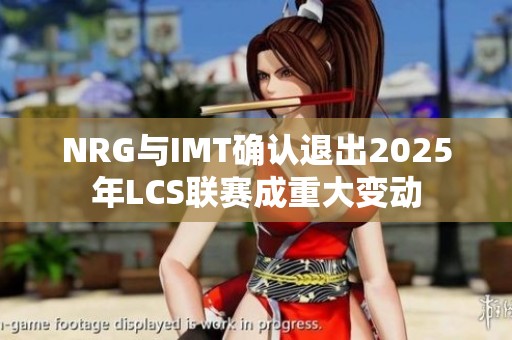 NRG与IMT确认退出2025年LCS联赛成重大变动