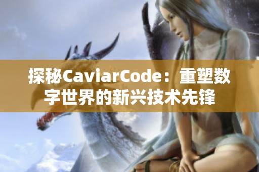 探秘CaviarCode：重塑数字世界的新兴技术先锋