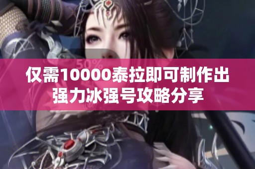 仅需10000泰拉即可制作出强力冰强号攻略分享