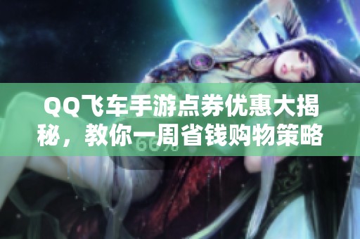 QQ飞车手游点券优惠大揭秘，教你一周省钱购物策略