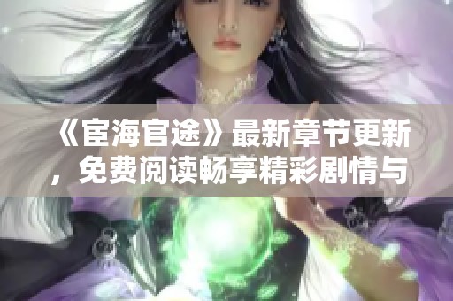 《宦海官途》最新章节更新，免费阅读畅享精彩剧情与人物冲突