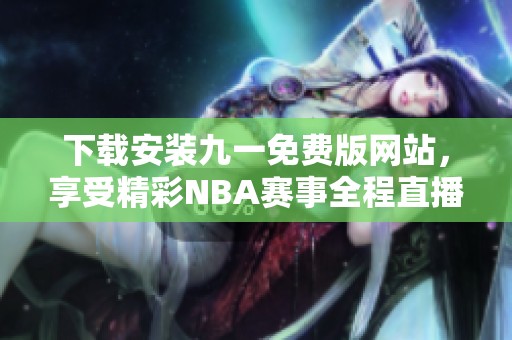 下载安装九一免费版网站，享受精彩NBA赛事全程直播