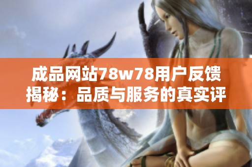 成品网站78w78用户反馈揭秘：品质与服务的真实评价分析