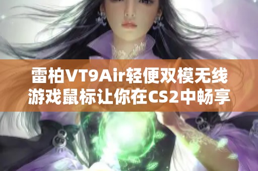 雷柏VT9Air轻便双模无线游戏鼠标让你在CS2中畅享闪躲与精准操控