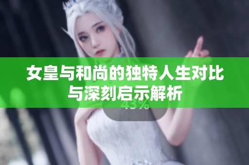 女皇与和尚的独特人生对比与深刻启示解析