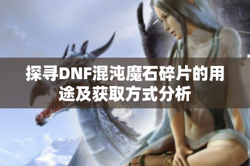 探寻DNF混沌魔石碎片的用途及获取方式分析