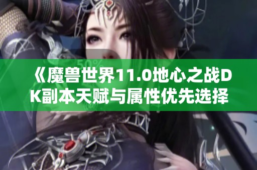 《魔兽世界11.0地心之战DK副本天赋与属性优先选择指南》