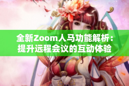 全新Zoom人马功能解析：提升远程会议的互动体验