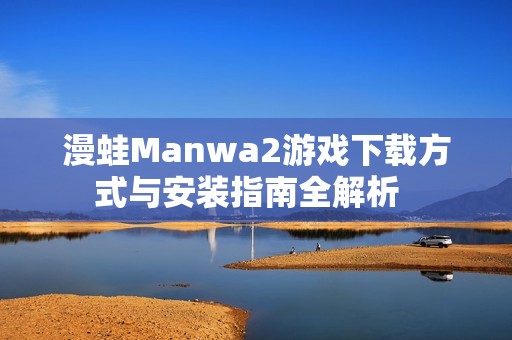 漫蛙Manwa2游戏下载方式与安装指南全解析  