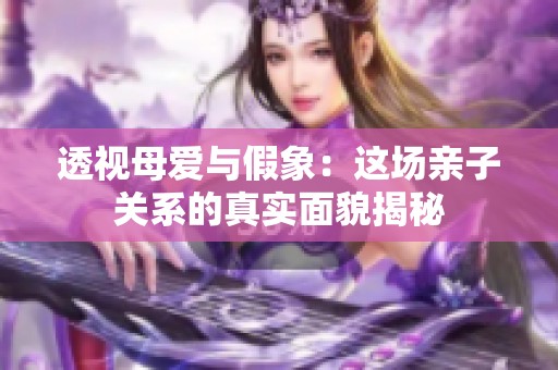 透视母爱与假象：这场亲子关系的真实面貌揭秘