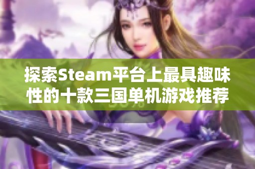 探索Steam平台上最具趣味性的十款三国单机游戏推荐