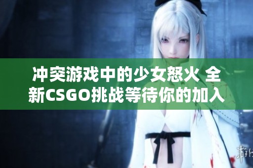 冲突游戏中的少女怒火 全新CSGO挑战等待你的加入