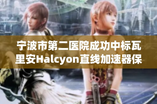 宁波市第二医院成功中标瓦里安Halcyon直线加速器保修项目