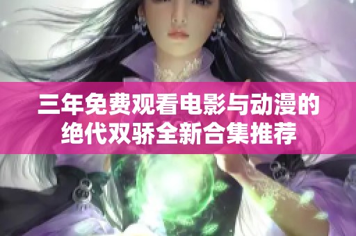 三年免费观看电影与动漫的绝代双骄全新合集推荐