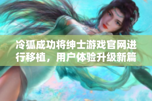 冷狐成功将绅士游戏官网进行移植，用户体验升级新篇章