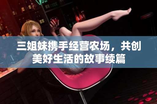 三姐妹携手经营农场，共创美好生活的故事续篇