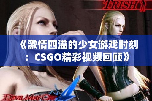 《激情四溢的少女游戏时刻：CSGO精彩视频回顾》