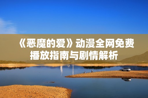 《恶魔的爱》动漫全网免费播放指南与剧情解析