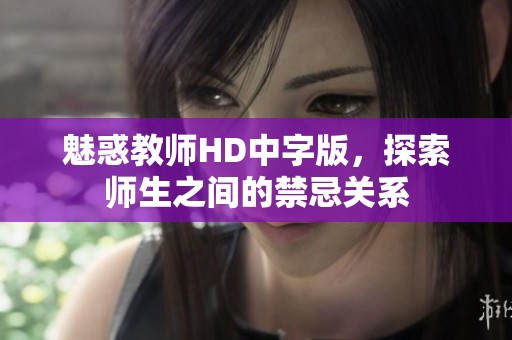 魅惑教师HD中字版，探索师生之间的禁忌关系