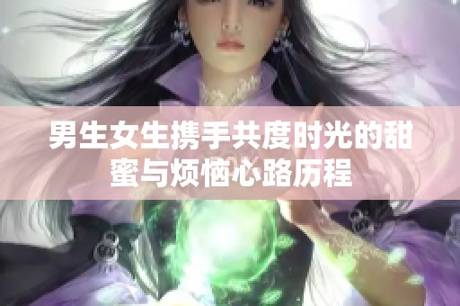 男生女生携手共度时光的甜蜜与烦恼心路历程