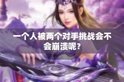 一个人被两个对手挑战会不会崩溃呢？