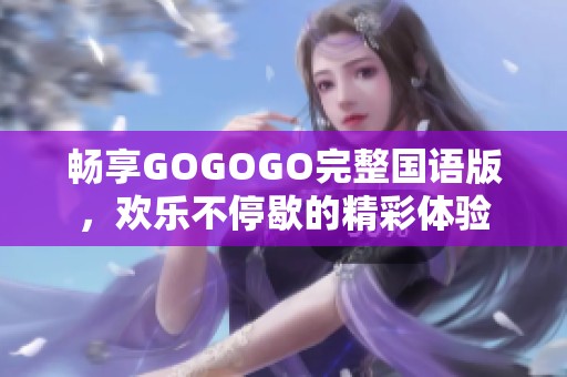 畅享GOGOGO完整国语版，欢乐不停歇的精彩体验