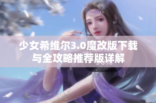 少女希维尔3.0魔改版下载与全攻略推荐版详解