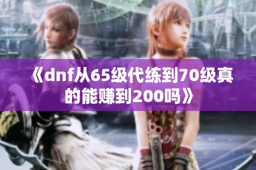 《dnf从65级代练到70级真的能赚到200吗》