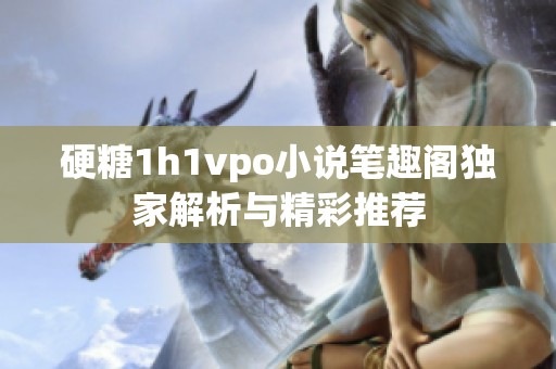 硬糖1h1vpo小说笔趣阁独家解析与精彩推荐