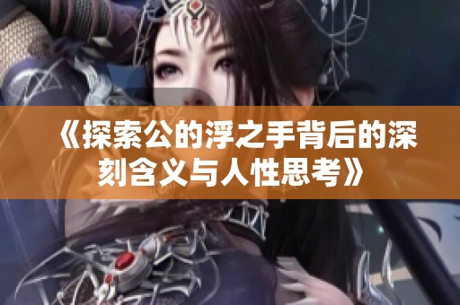 《探索公的浮之手背后的深刻含义与人性思考》