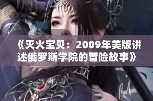 《灭火宝贝：2009年美版讲述俄罗斯学院的冒险故事》