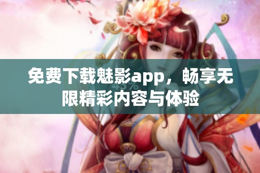 免费下载魅影app，畅享无限精彩内容与体验