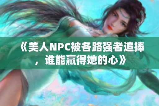 《美人NPC被各路强者追捧，谁能赢得她的心》