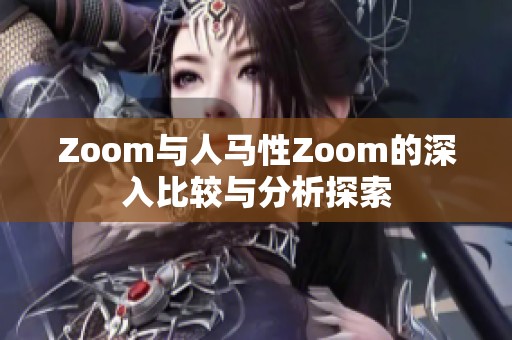 Zoom与人马性Zoom的深入比较与分析探索