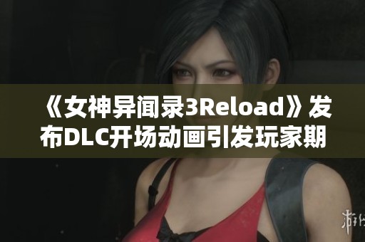 《女神异闻录3Reload》发布DLC开场动画引发玩家期待