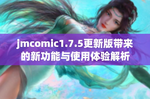 jmcomic1.7.5更新版带来的新功能与使用体验解析