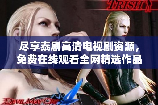 尽享泰剧高清电视剧资源，免费在线观看全网精选作品合集