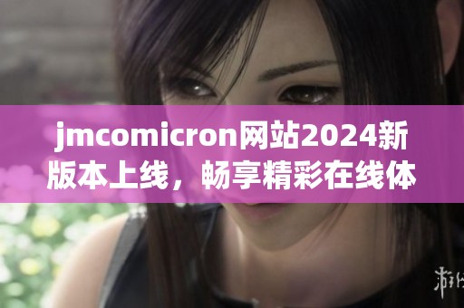 jmcomicron网站2024新版本上线，畅享精彩在线体验