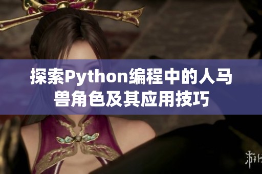 探索Python编程中的人马兽角色及其应用技巧