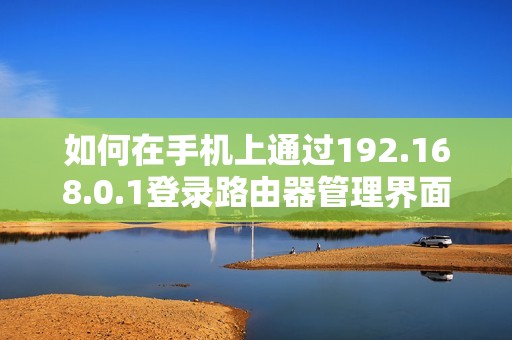 如何在手机上通过192.168.0.1登录路由器管理界面