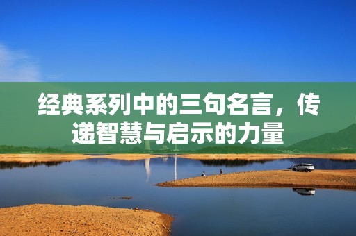 经典系列中的三句名言，传递智慧与启示的力量