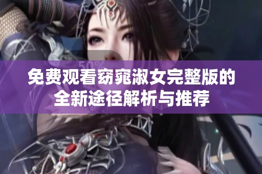 免费观看窈窕淑女完整版的全新途径解析与推荐