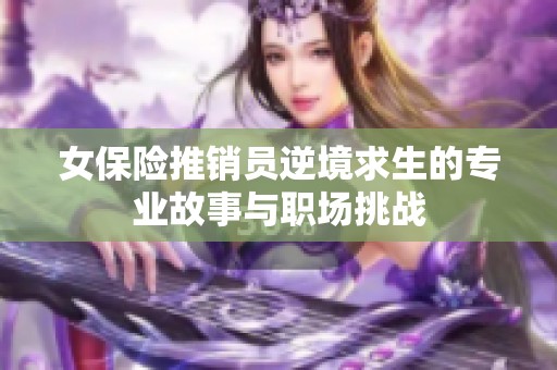 女保险推销员逆境求生的专业故事与职场挑战