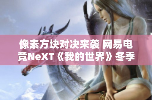 像素方块对决来袭 网易电竞NeXT《我的世界》冬季赛激情开战