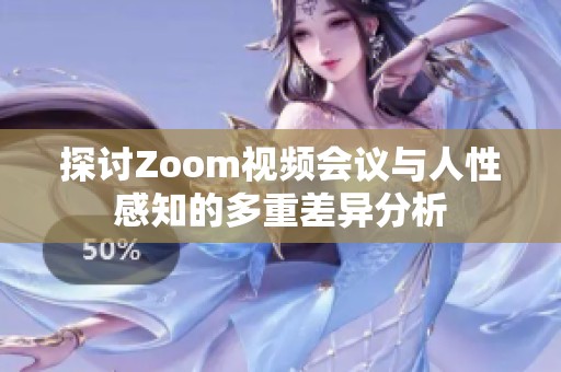 探讨Zoom视频会议与人性感知的多重差异分析