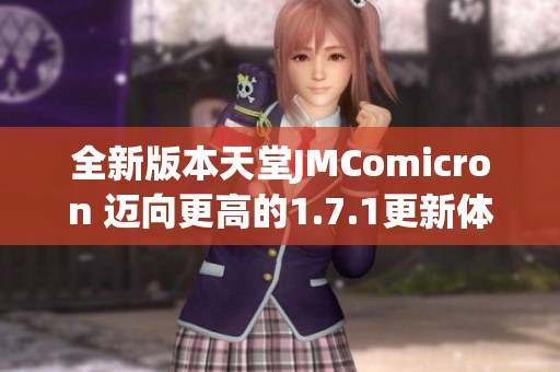 全新版本天堂JMComicron 迈向更高的1.7.1更新体验