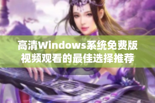 高清Windows系统免费版视频观看的最佳选择推荐