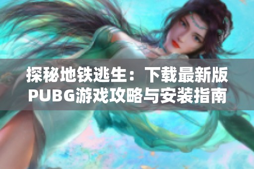 探秘地铁逃生：下载最新版PUBG游戏攻略与安装指南